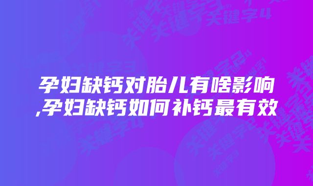 孕妇缺钙对胎儿有啥影响,孕妇缺钙如何补钙最有效