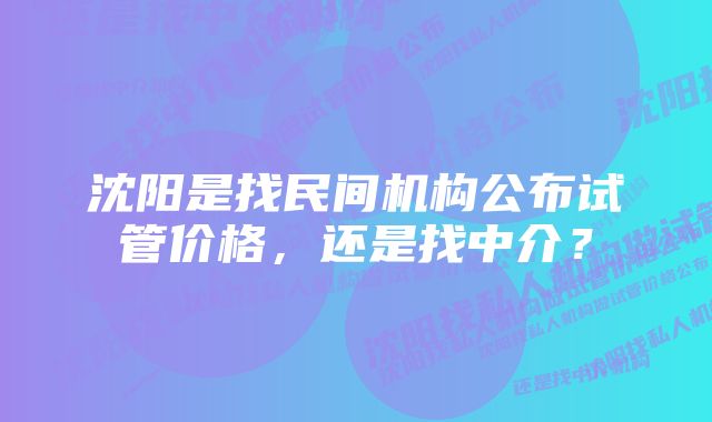 沈阳是找民间机构公布试管价格，还是找中介？