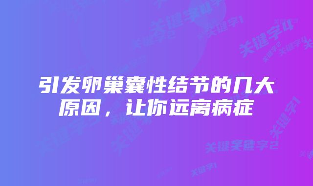 引发卵巢囊性结节的几大原因，让你远离病症