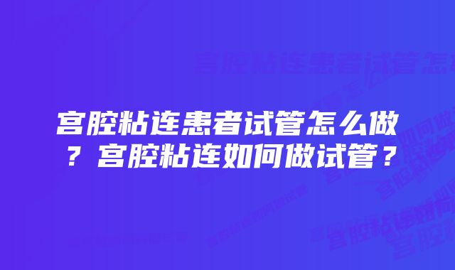 宫腔粘连患者试管怎么做？宫腔粘连如何做试管？