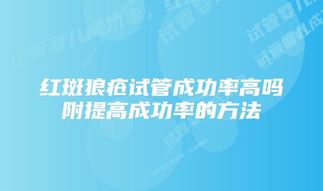 红斑狼疮试管成功率高吗附提高成功率的方法