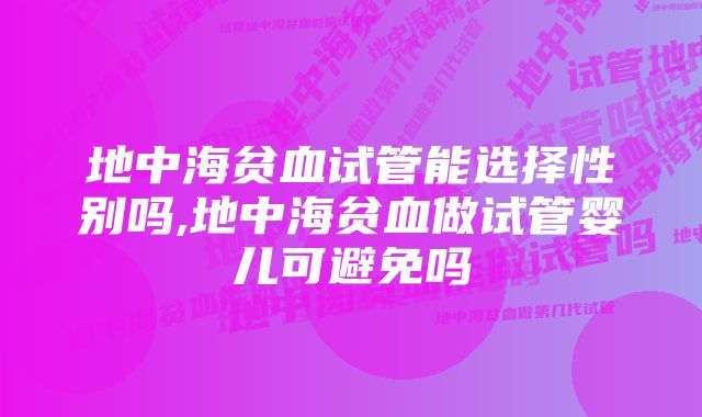 地中海贫血试管能选择性别吗,地中海贫血做试管婴儿可避免吗