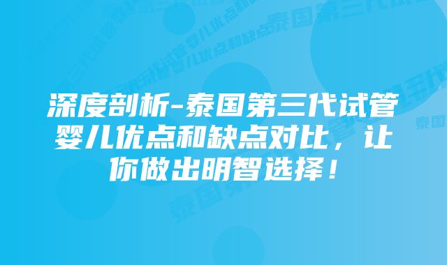 深度剖析-泰国第三代试管婴儿优点和缺点对比，让你做出明智选择！