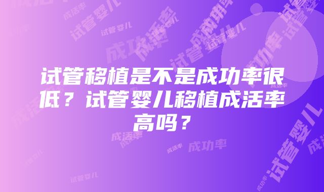 试管移植是不是成功率很低？试管婴儿移植成活率高吗？