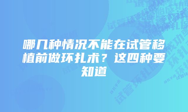 哪几种情况不能在试管移植前做环扎术？这四种要知道