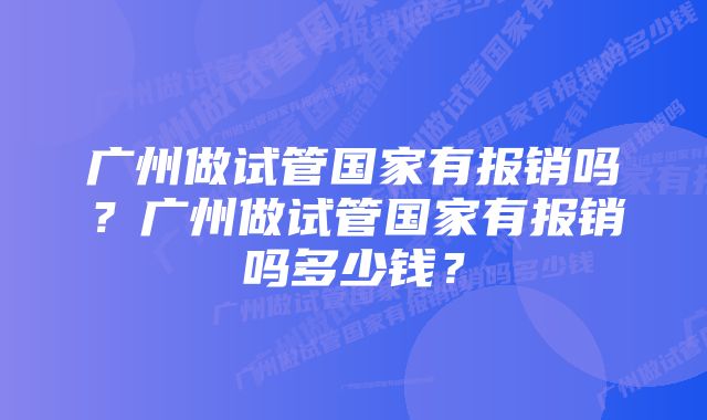 广州做试管国家有报销吗？广州做试管国家有报销吗多少钱？