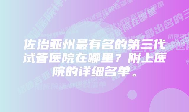 佐治亚州最有名的第三代试管医院在哪里？附上医院的详细名单。