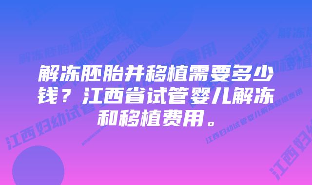 解冻胚胎并移植需要多少钱？江西省试管婴儿解冻和移植费用。