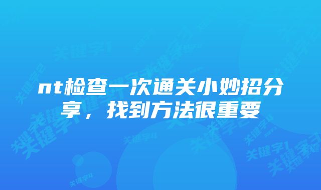 nt检查一次通关小妙招分享，找到方法很重要