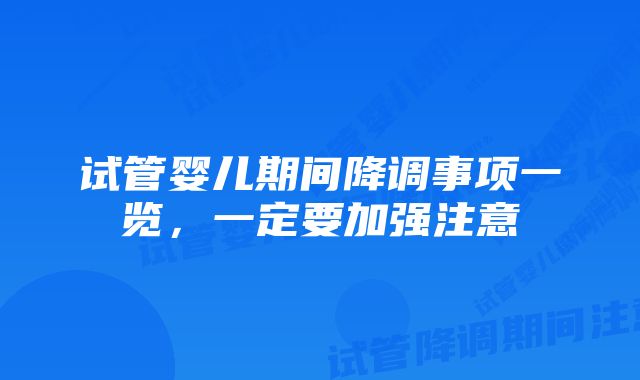 试管婴儿期间降调事项一览，一定要加强注意