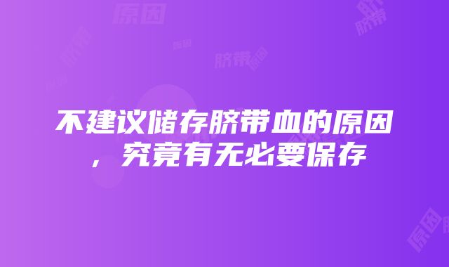 不建议储存脐带血的原因，究竟有无必要保存