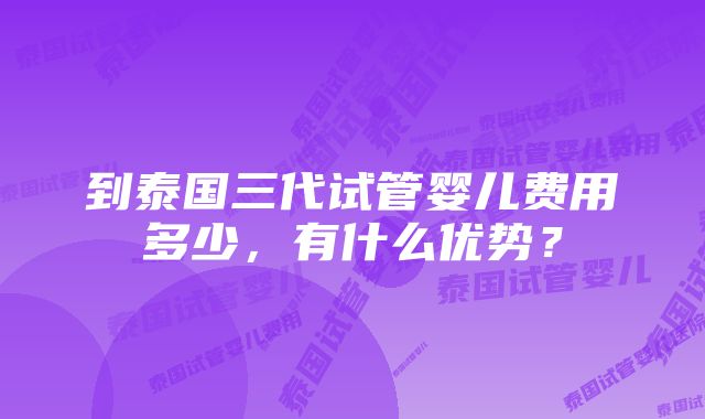 到泰国三代试管婴儿费用多少，有什么优势？