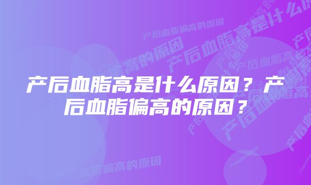 产后血脂高是什么原因？产后血脂偏高的原因？