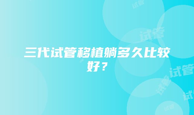 三代试管移植躺多久比较好？