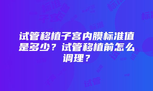 试管移植子宫内膜标准值是多少？试管移植前怎么调理？