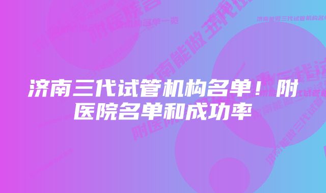 济南三代试管机构名单！附医院名单和成功率