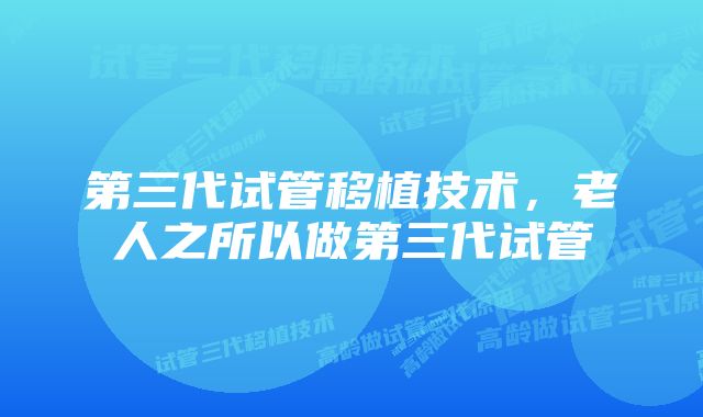 第三代试管移植技术，老人之所以做第三代试管