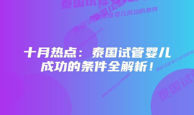 十月热点：泰国试管婴儿成功的条件全解析！