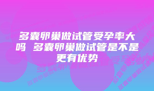 多囊卵巢做试管受孕率大吗 多囊卵巢做试管是不是更有优势