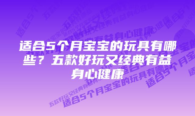 适合5个月宝宝的玩具有哪些？五款好玩又经典有益身心健康