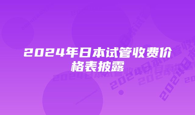 2024年日本试管收费价格表披露