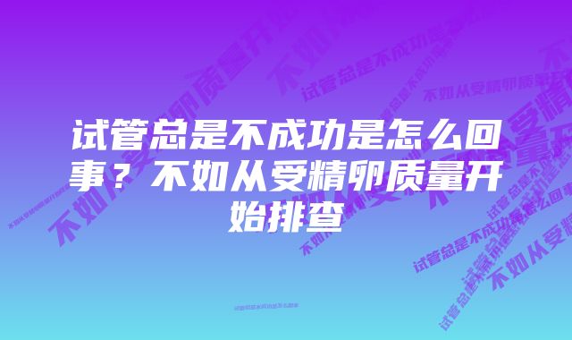 试管总是不成功是怎么回事？不如从受精卵质量开始排查