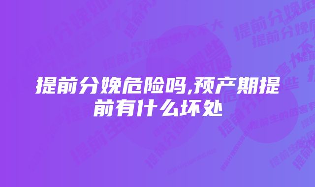 提前分娩危险吗,预产期提前有什么坏处