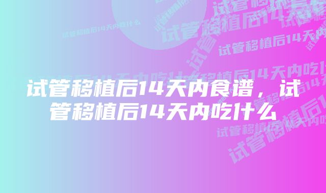 试管移植后14天内食谱，试管移植后14天内吃什么