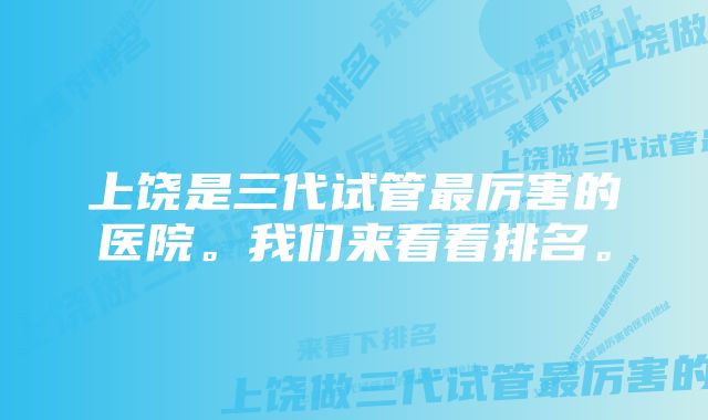 上饶是三代试管最厉害的医院。我们来看看排名。