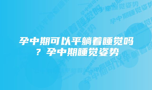 孕中期可以平躺着睡觉吗？孕中期睡觉姿势