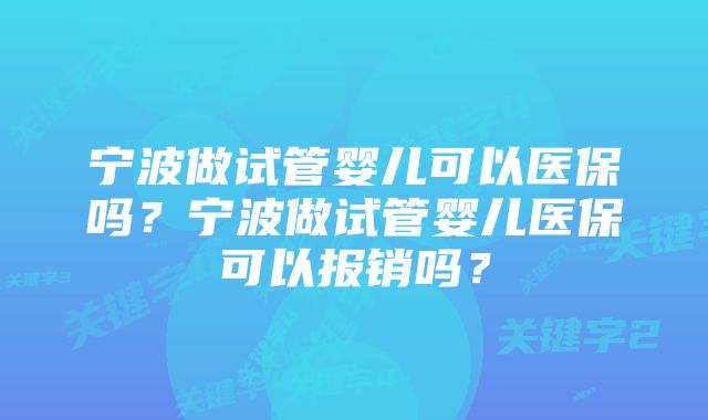 宁波做试管婴儿可以医保吗？宁波做试管婴儿医保可以报销吗？