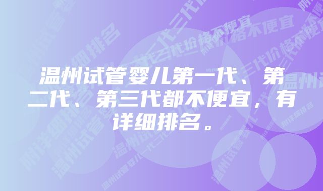 温州试管婴儿第一代、第二代、第三代都不便宜，有详细排名。