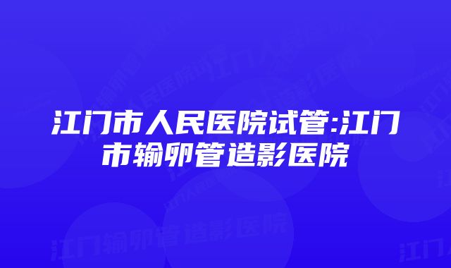 江门市人民医院试管:江门市输卵管造影医院