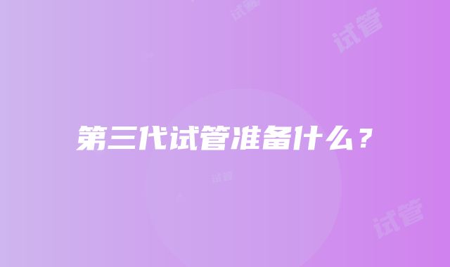 第三代试管准备什么？