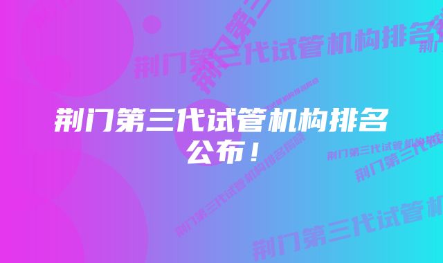 荆门第三代试管机构排名公布！