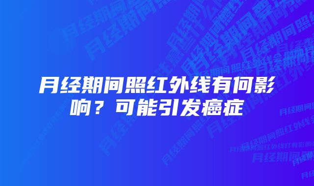 月经期间照红外线有何影响？可能引发癌症