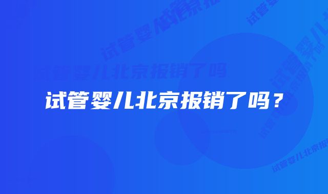 试管婴儿北京报销了吗？