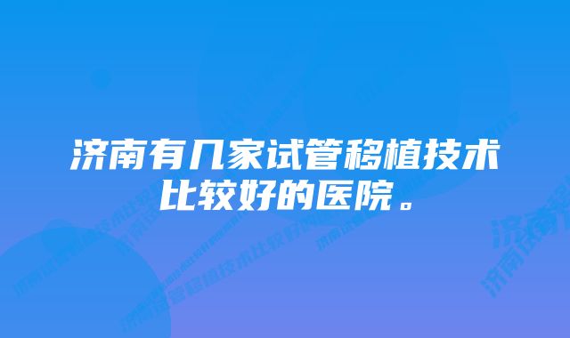 济南有几家试管移植技术比较好的医院。