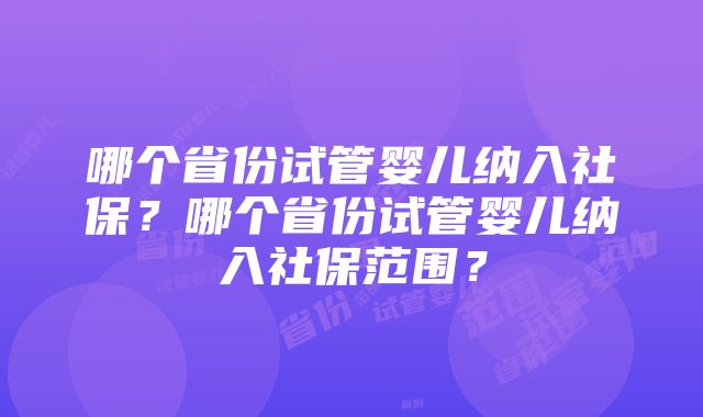 哪个省份试管婴儿纳入社保？哪个省份试管婴儿纳入社保范围？