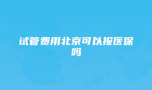 试管费用北京可以报医保吗