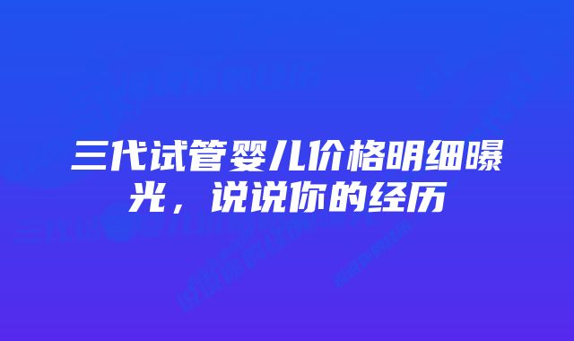 三代试管婴儿价格明细曝光，说说你的经历