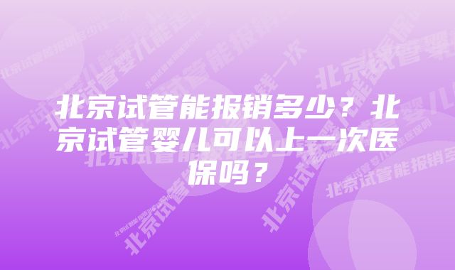 北京试管能报销多少？北京试管婴儿可以上一次医保吗？