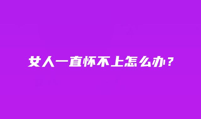 女人一直怀不上怎么办？