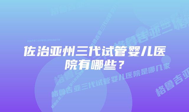 佐治亚州三代试管婴儿医院有哪些？