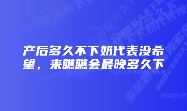 产后多久不下奶代表没希望，来瞧瞧会最晚多久下