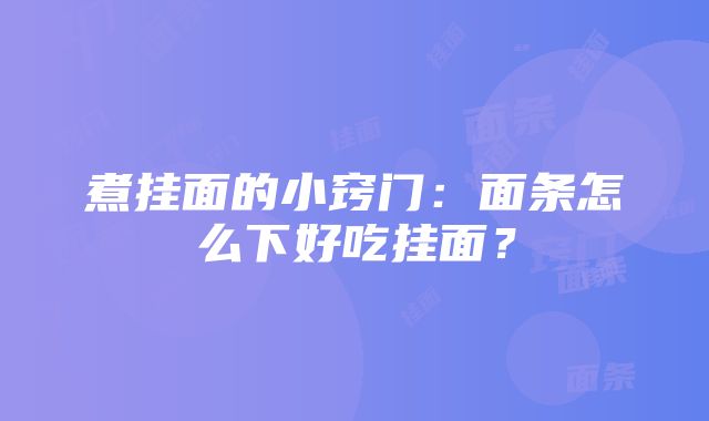 煮挂面的小窍门：面条怎么下好吃挂面？