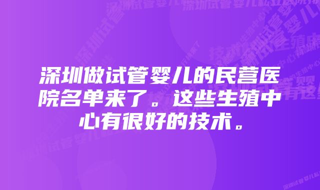 深圳做试管婴儿的民营医院名单来了。这些生殖中心有很好的技术。