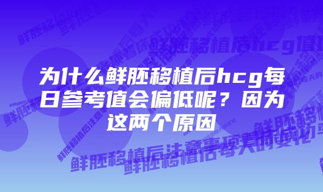 为什么鲜胚移植后hcg每日参考值会偏低呢？因为这两个原因