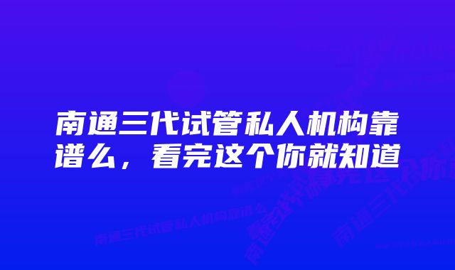 南通三代试管私人机构靠谱么，看完这个你就知道