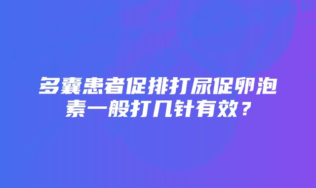 多囊患者促排打尿促卵泡素一般打几针有效？